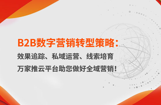 B2B數(shù)字營銷轉型策略：渠道效果追蹤、私域流量運營、自動化線索培育 | 萬家推云平臺助您做好全域營銷！